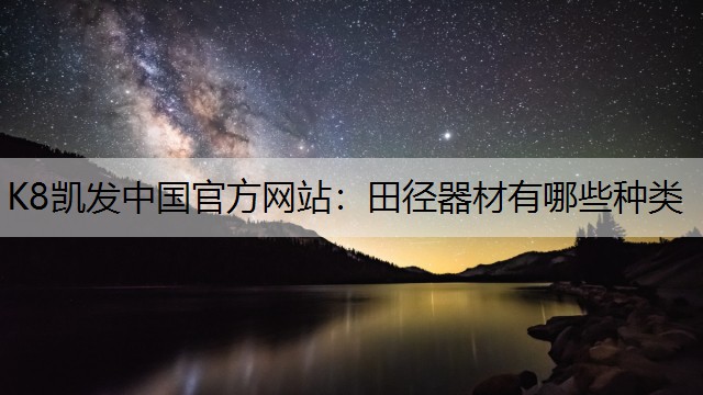 K8凯发中国官方网站：田径器材有哪些种类