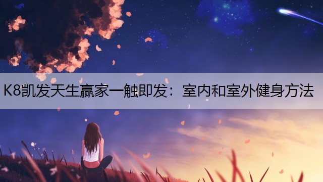 K8凯发天生赢家一触即发：室内和室外健身方法