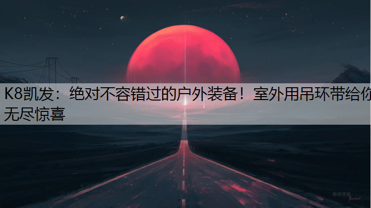 K8凯发：绝对不容错过的户外装备！室外用吊环带给你无尽惊喜