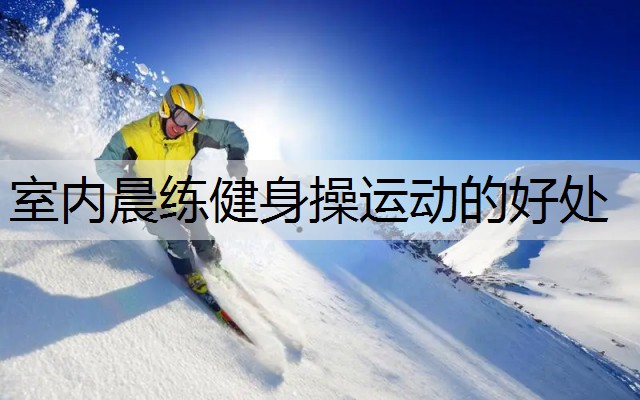 室内晨练健身操运动的好处